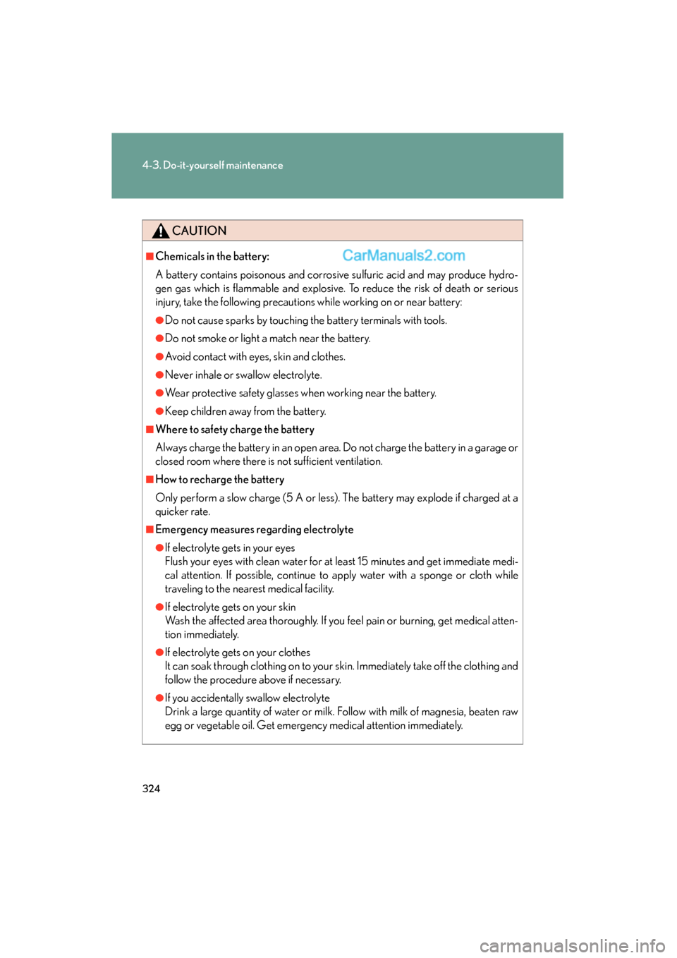Lexus ES350 2009 Owners Manual 324
4-3. Do-it-yourself maintenance
ES350_U_(L/O_0808)
CAUTION
■Chemicals in the battery:
A battery contains poisonous and corrosive sulfuric acid and may produce hydro-
gen gas which is flammable a Lexus ES350 2009 Owners Manual 324
4-3. Do-it-yourself maintenance
ES350_U_(L/O_0808)
CAUTION
■Chemicals in the battery:
A battery contains poisonous and corrosive sulfuric acid and may produce hydro-
gen gas which is flammable a