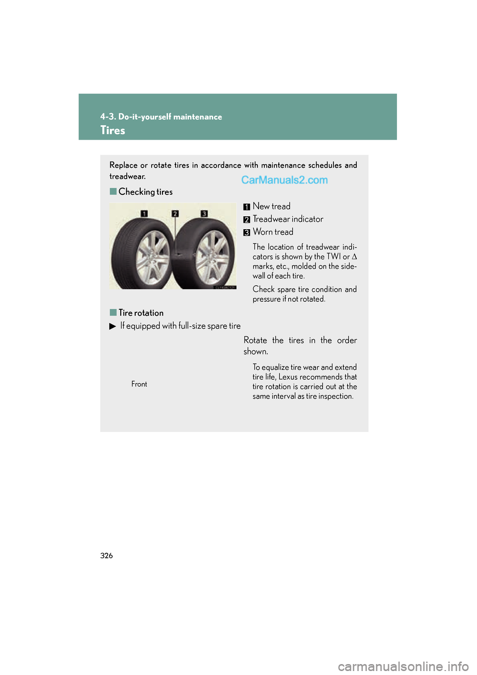 Lexus ES350 2009 Owners Manual 326
4-3. Do-it-yourself maintenance
ES350_U_(L/O_0808)
Tires
Replace or rotate tires in accordance with maintenance schedules and
treadwear.
■Checking tires
New tread
Treadwear indicator
Worn tread
Lexus ES350 2009 Owners Manual 326
4-3. Do-it-yourself maintenance
ES350_U_(L/O_0808)
Tires
Replace or rotate tires in accordance with maintenance schedules and
treadwear.
■Checking tires
New tread
Treadwear indicator
Worn tread