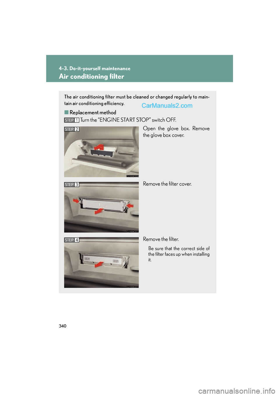 Lexus ES350 2009 User Guide 340
4-3. Do-it-yourself maintenance
ES350_U_(L/O_0808)
Air conditioning filter
The air conditioning filter must be cleaned or changed regularly to main-
tain air conditioning efficiency.
■Replacemen