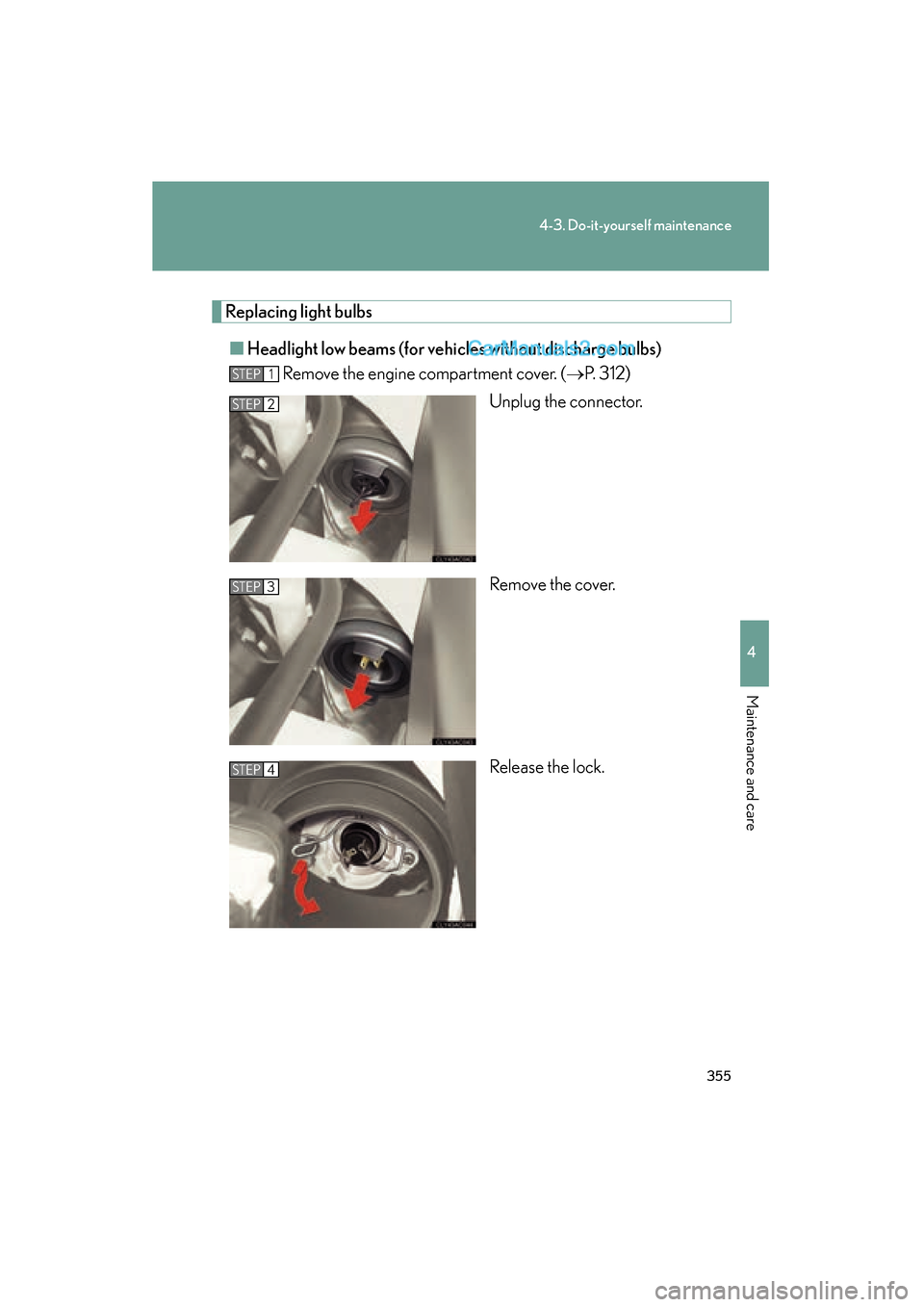 Lexus ES350 2009  Owners Manual 355
4-3. Do-it-yourself maintenance
4
Maintenance and care
ES350_U_(L/O_0808)
Replacing light bulbs■ Headlight low beams (for vehi cles without discharge bulbs)
Remove the engine compartment cover. 