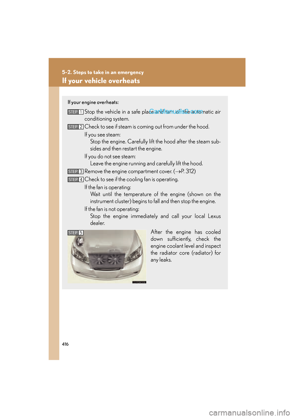 Lexus ES350 2009 User Guide 416
5-2. Steps to take in an emergency
ES350_U_(L/O_0808)
If your vehicle overheats
If your engine overheats:
Stop the vehicle in a safe place and turn off the automatic air
conditioning system.
Check