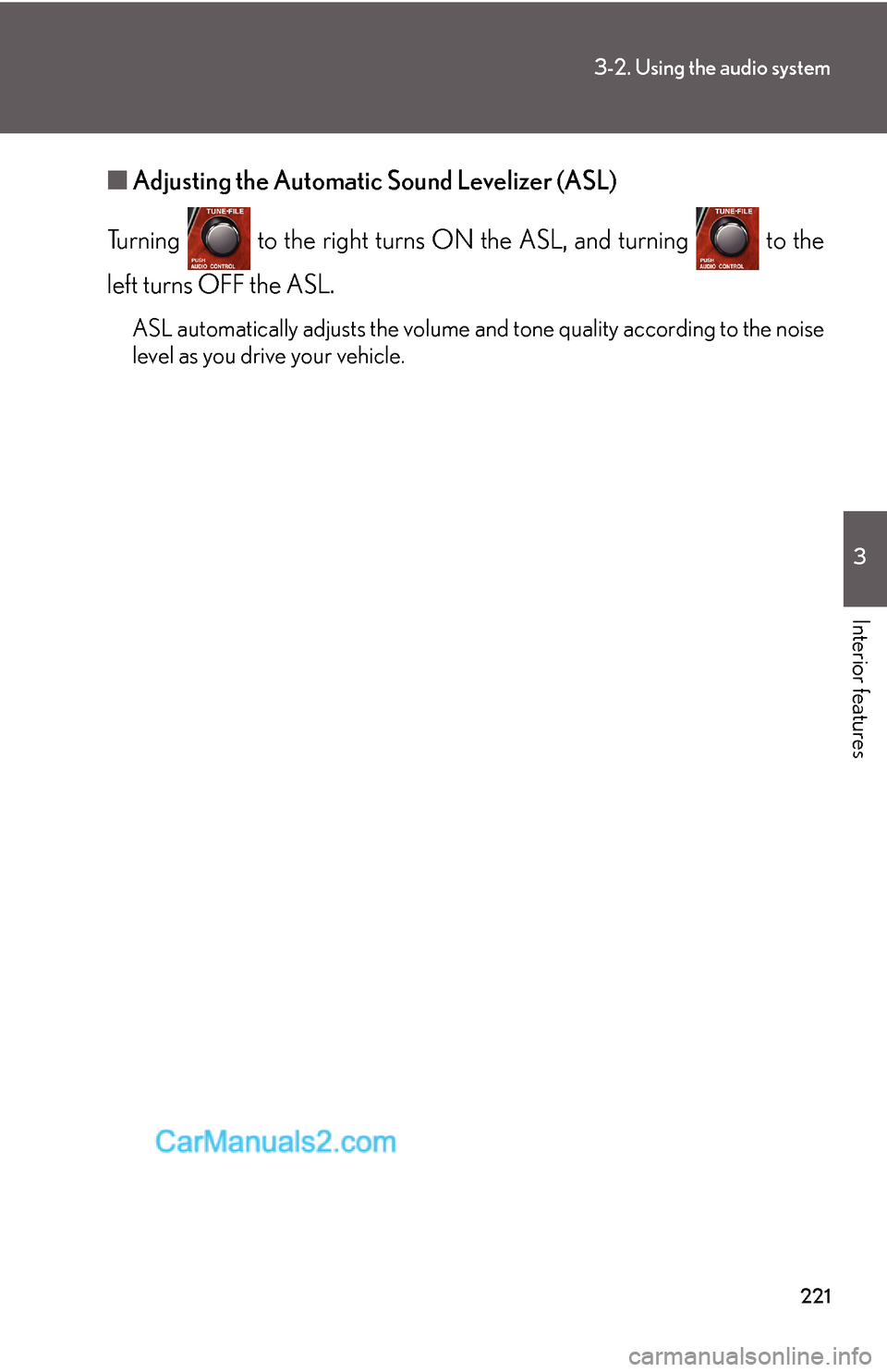 Lexus ES350 2009 Using the audio system 221
3-2. Using the audio system
3
Interior features
■Adjusting the Automatic Sound Levelizer (ASL)
Turning to the right turns ON the ASL, and turning to the
left turns OFF the ASL.
ASL automatic Lexus ES350 2009 Using the audio system 221
3-2. Using the audio system
3
Interior features
■Adjusting the Automatic Sound Levelizer (ASL)
Turning to the right turns ON the ASL, and turning to the
left turns OFF the ASL.
ASL automatic