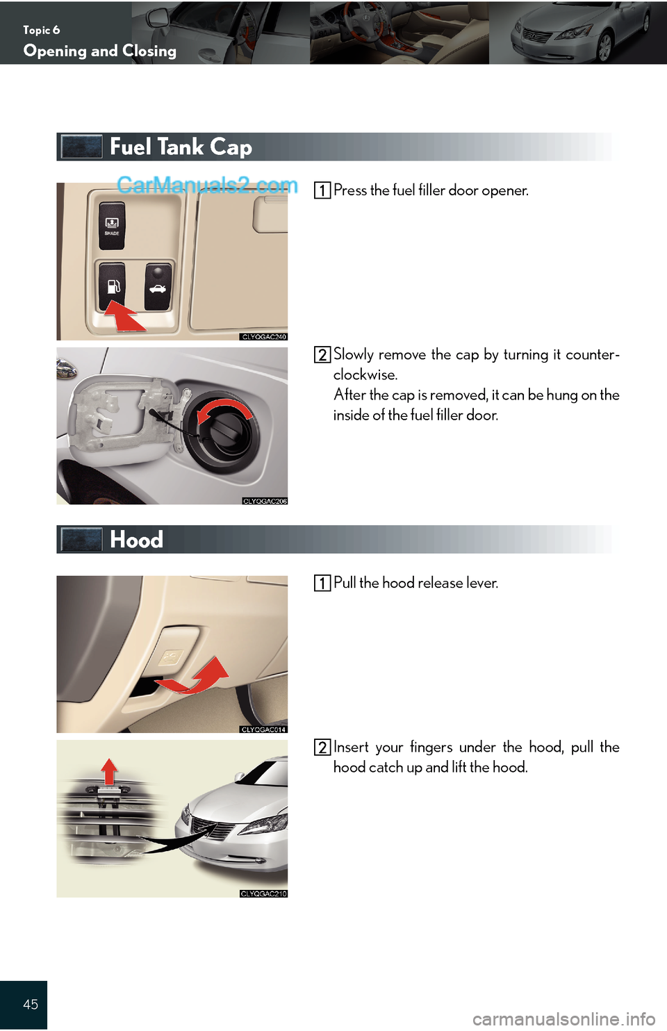 Lexus ES350 2009  Opening and Closing Topic 6
Opening and Closing
45
Fuel Tank Cap
Press the fuel filler door opener.
Slowly remove the cap by turning it counter-
clockwise.
After the cap is removed, it can be hung on the
inside of the fu