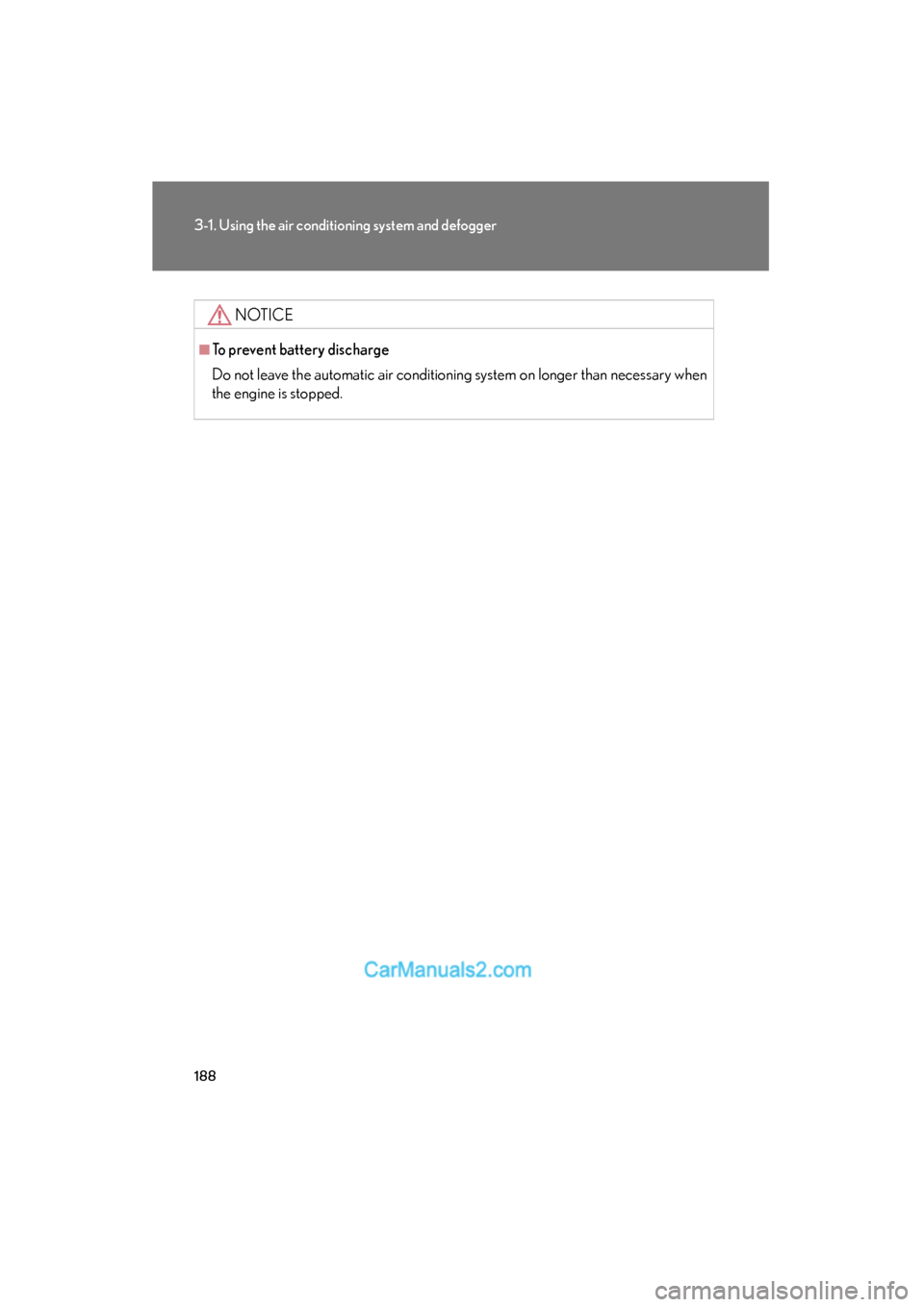 Lexus ES350 2008 User Guide 188
3-1. Using the air conditioning system and defogger
ES350_U_(L/O_0708)
NOTICE
■To prevent battery discharge
Do not leave the automatic air conditioning system on longer than necessary when
the e