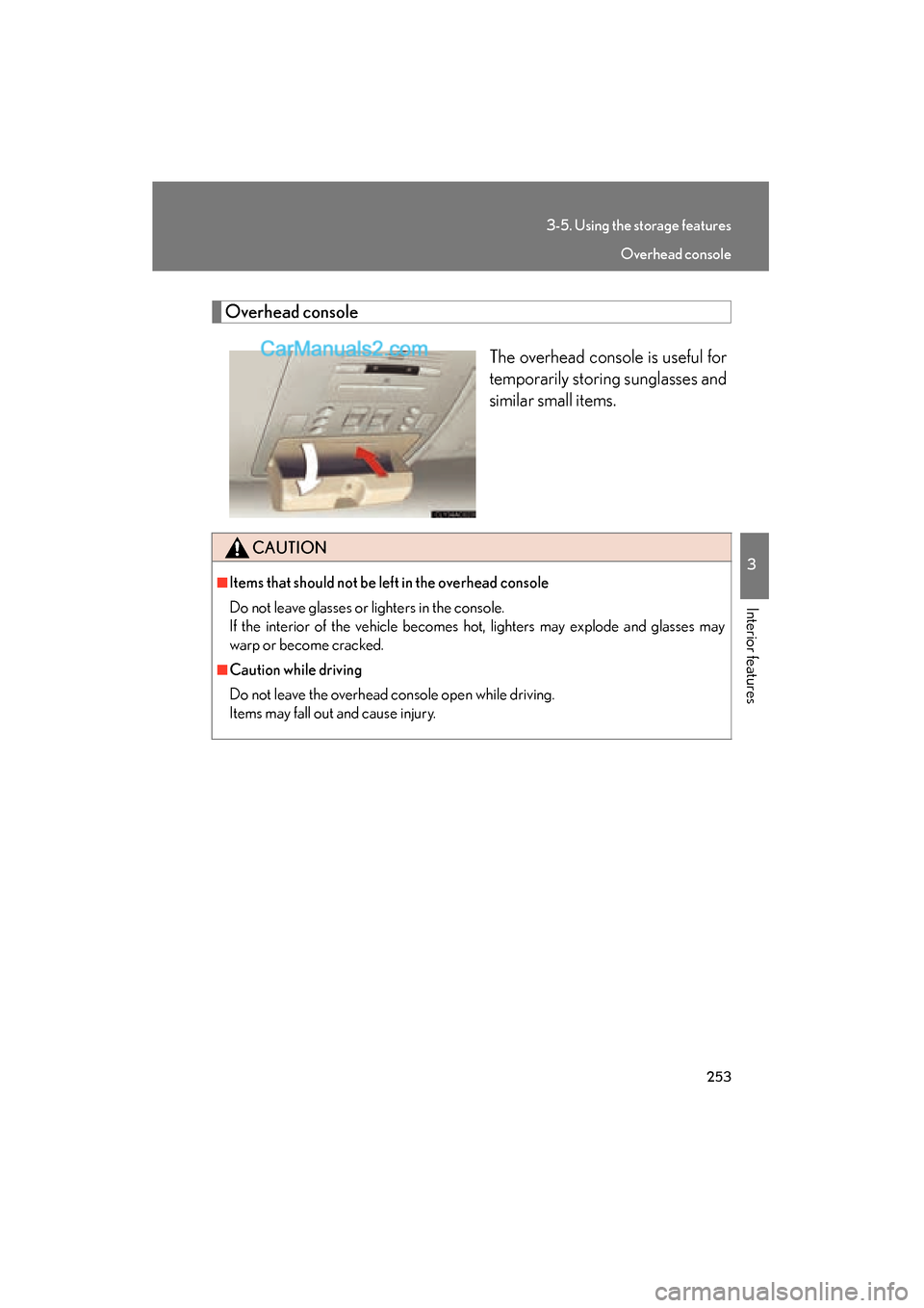 Lexus ES350 2008  Owners Manual 253
3-5. Using the storage features
3
Interior features
ES350_U_(L/O_0708)
Overhead consoleThe overhead console is useful for
temporarily storing sunglasses and
similar small items.
CAUTION
■Items t