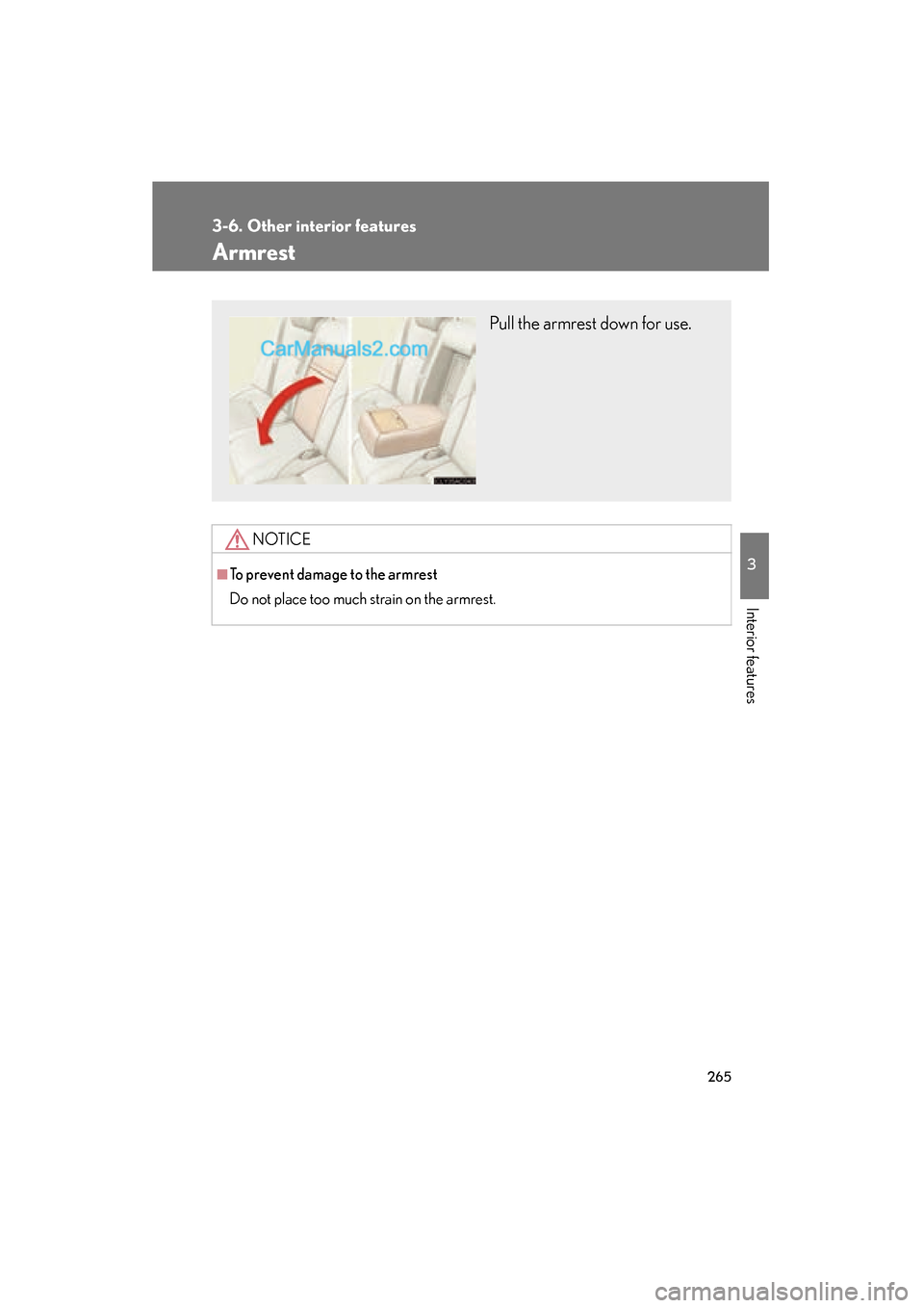 Lexus ES350 2008  Owners Manual 265
3-6. Other interior features
3
Interior features
ES350_U_(L/O_0708)
Armrest
NOTICE
■To prevent damage to the armrest
Do not place too much strain on the armrest.
Pull the armrest down for use.  
