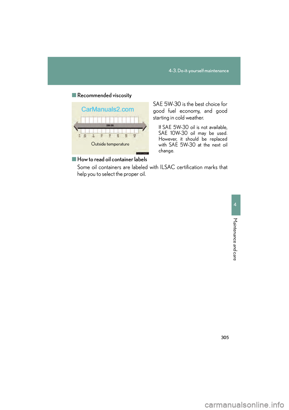 Lexus ES350 2008 Owners Manual 305
4-3. Do-it-yourself maintenance
4
Maintenance and care
ES350_U_(L/O_0708)■
Recommended viscosity
SAE 5W-30 is the best choice for
good fuel economy, and good
starting in cold weather.
If SAE 5W- Lexus ES350 2008 Owners Manual 305
4-3. Do-it-yourself maintenance
4
Maintenance and care
ES350_U_(L/O_0708)■
Recommended viscosity
SAE 5W-30 is the best choice for
good fuel economy, and good
starting in cold weather.
If SAE 5W-