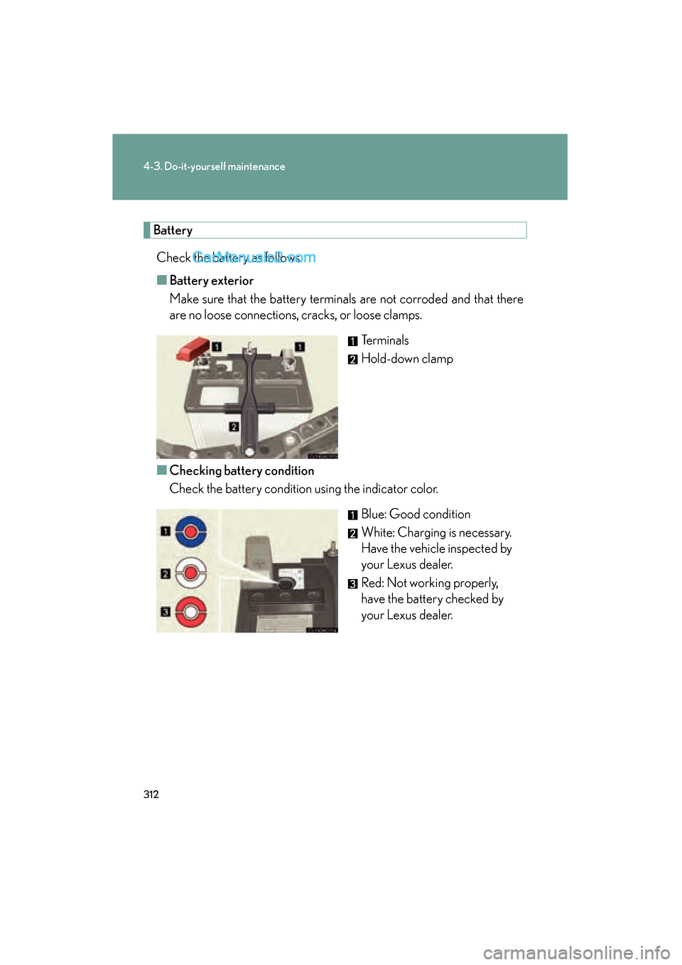 Lexus ES350 2008 Owners Manual 312
4-3. Do-it-yourself maintenance
ES350_U_(L/O_0708)
BatteryCheck the battery as follows.
■ Battery exterior
Make sure that the battery terminals are not corroded and that there
are no loose conne Lexus ES350 2008 Owners Manual 312
4-3. Do-it-yourself maintenance
ES350_U_(L/O_0708)
BatteryCheck the battery as follows.
■ Battery exterior
Make sure that the battery terminals are not corroded and that there
are no loose conne
