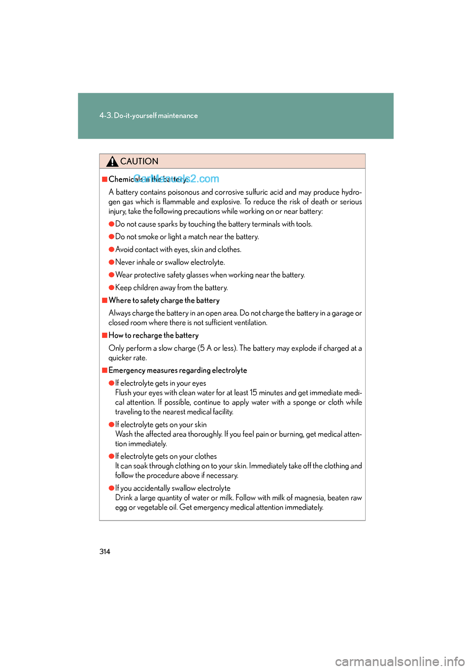 Lexus ES350 2008 Owners Manual 314
4-3. Do-it-yourself maintenance
ES350_U_(L/O_0708)
CAUTION
■Chemicals in the battery:
A battery contains poisonous and corrosive sulfuric acid and may produce hydro-
gen gas which is flammable a Lexus ES350 2008 Owners Manual 314
4-3. Do-it-yourself maintenance
ES350_U_(L/O_0708)
CAUTION
■Chemicals in the battery:
A battery contains poisonous and corrosive sulfuric acid and may produce hydro-
gen gas which is flammable a