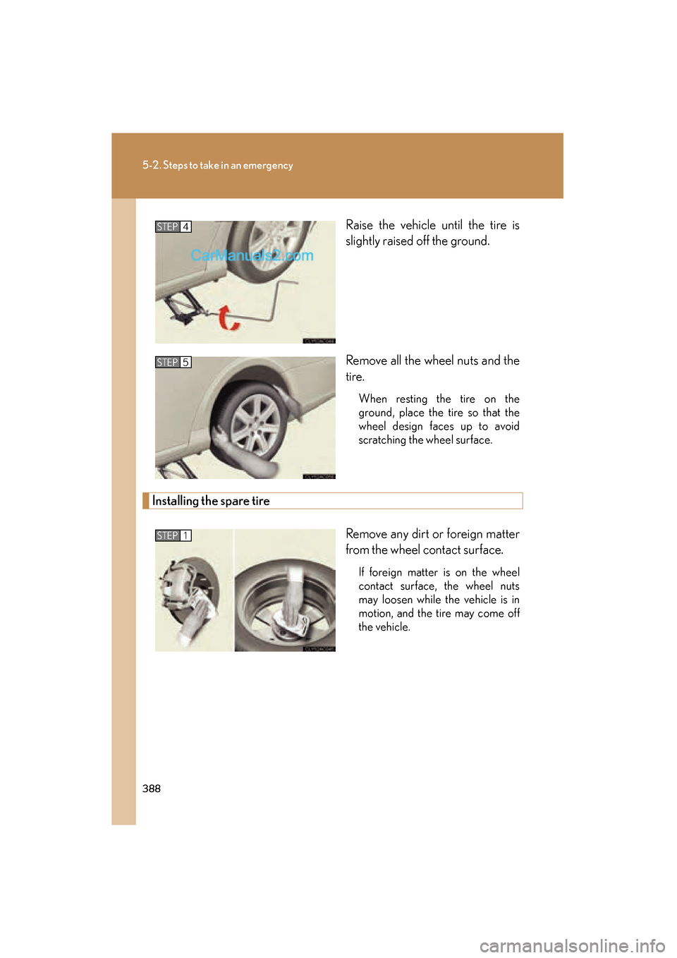 Lexus ES350 2008  Owners Manual 388
5-2. Steps to take in an emergency
ES350_U_(L/O_0708)Raise the vehicle until the tire is
slightly raised off the ground.
Remove all the wheel nuts and the
tire.
When resting the tire on the
ground