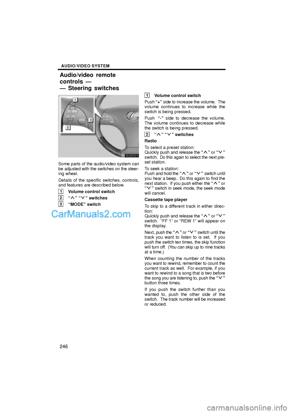 Lexus ES350 2008  Audio/video System AUDIO/VIDEO SYSTEM
246
Some parts of the audio/video system can
be adjusted with the switches on the steer-
ing wheel.
Details of the specific switches, controls,
and features are described below.
1Vo