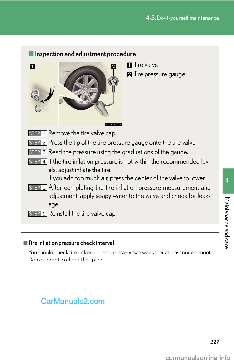 Lexus ES350 2008 Do-it-yourself maintenance 327
4-3. Do-it-yourself maintenance
4
Maintenance and care
■Tire inflation pressure check interval
You should check tire inflation pressure every two weeks, or at least once a month.
Do not forget t Lexus ES350 2008 Do-it-yourself maintenance 327
4-3. Do-it-yourself maintenance
4
Maintenance and care
■Tire inflation pressure check interval
You should check tire inflation pressure every two weeks, or at least once a month.
Do not forget t