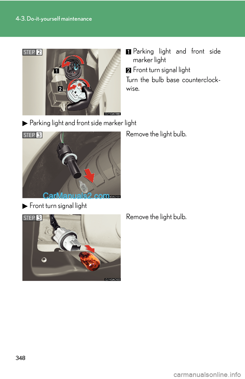 Lexus ES350 2008  Do-it-yourself maintenance 348
4-3. Do-it-yourself maintenance
Parking light and front side
marker light
Front turn signal light
Turn the bulb base counterclock-
wise.
Parking light and front side marker light
Remove the light 