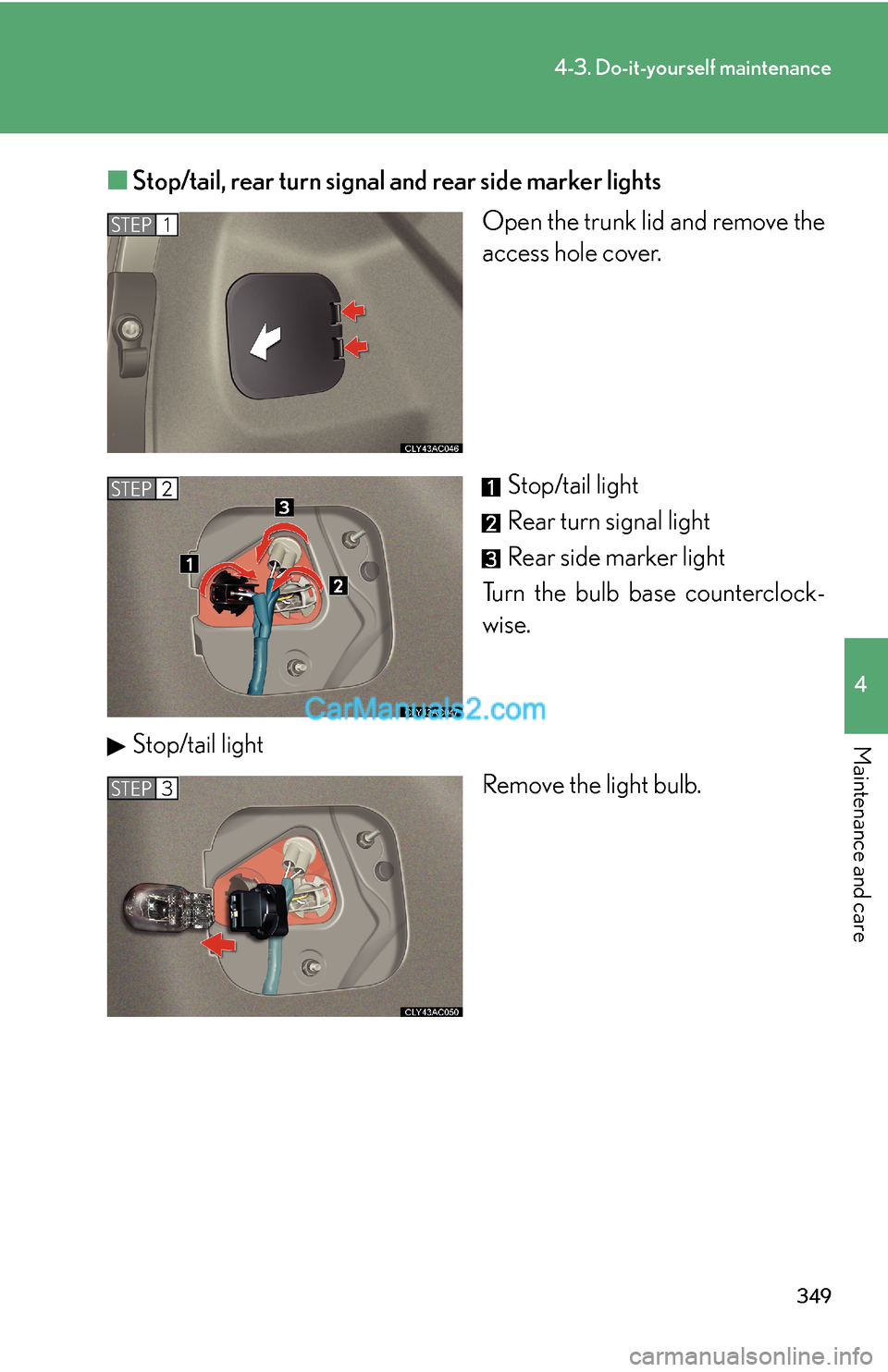 Lexus ES350 2008  Do-it-yourself maintenance 349
4-3. Do-it-yourself maintenance
4
Maintenance and care
■Stop/tail, rear turn signal and rear side marker lights
Open the trunk lid and remove the
access hole cover.
Stop/tail light
Rear turn sig