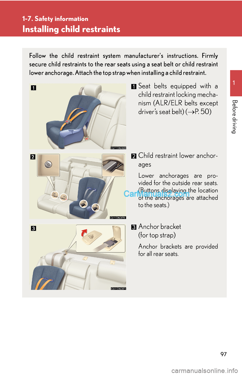 Lexus ES350 2008 Safety information 97
1
1-7. Safety information
Before driving
Installing child restraints
Follow the child restraint system manufacturers instructions. Firmly
secure child restraints to the rear seats using a seat bel Lexus ES350 2008 Safety information 97
1
1-7. Safety information
Before driving
Installing child restraints
Follow the child restraint system manufacturers instructions. Firmly
secure child restraints to the rear seats using a seat bel