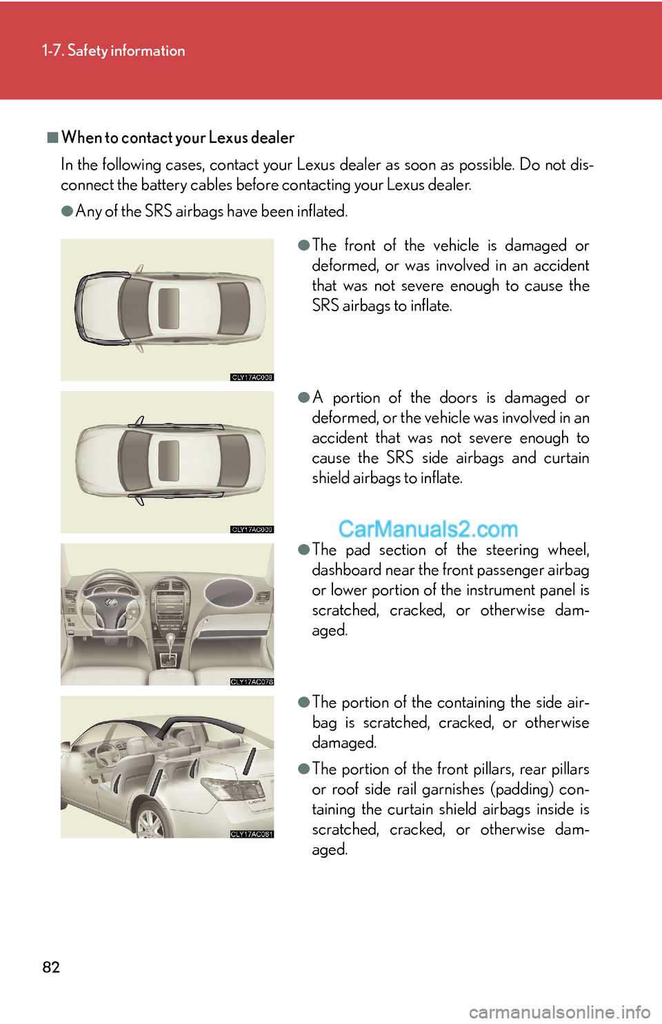 Lexus ES350 2008  Safety information 82
1-7. Safety information
■When to contact your Lexus dealer
In the following cases, contact your Lexus dealer as soon as possible. Do not dis-
connect the battery cables before contacting your Lex