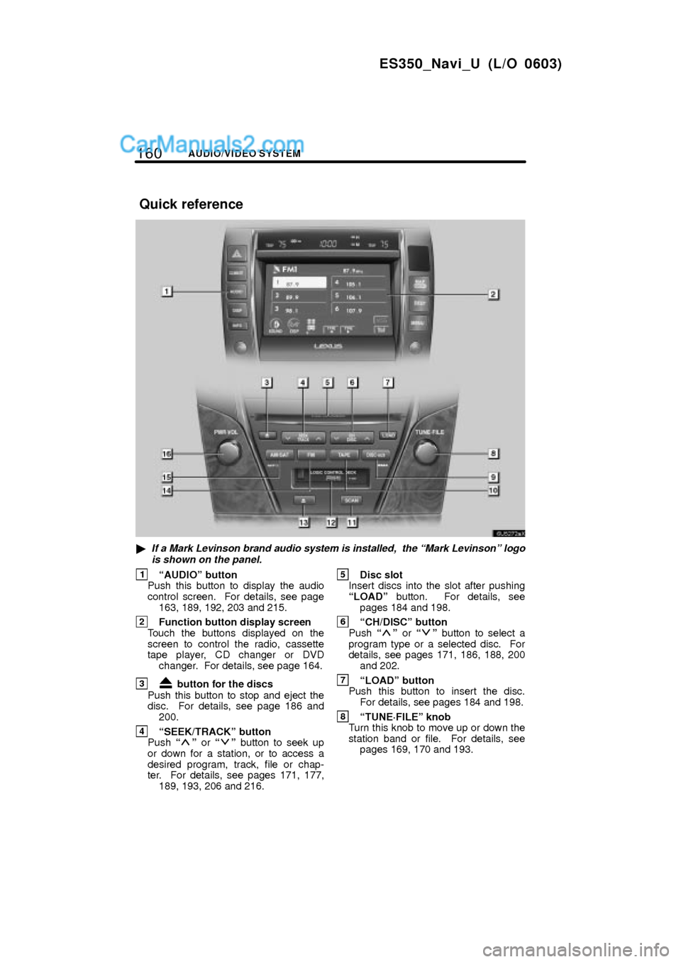 Lexus ES350 2007  Audio/video System 160AUDIO/VIDEO SYSTEM
ES350_Navi_U (L/O 0603)
If a Mark Levinson brand audio system is installed,  the Mark Levinsonº logo
is shown on the panel.
1AUDIOº button
Push this button to display the au