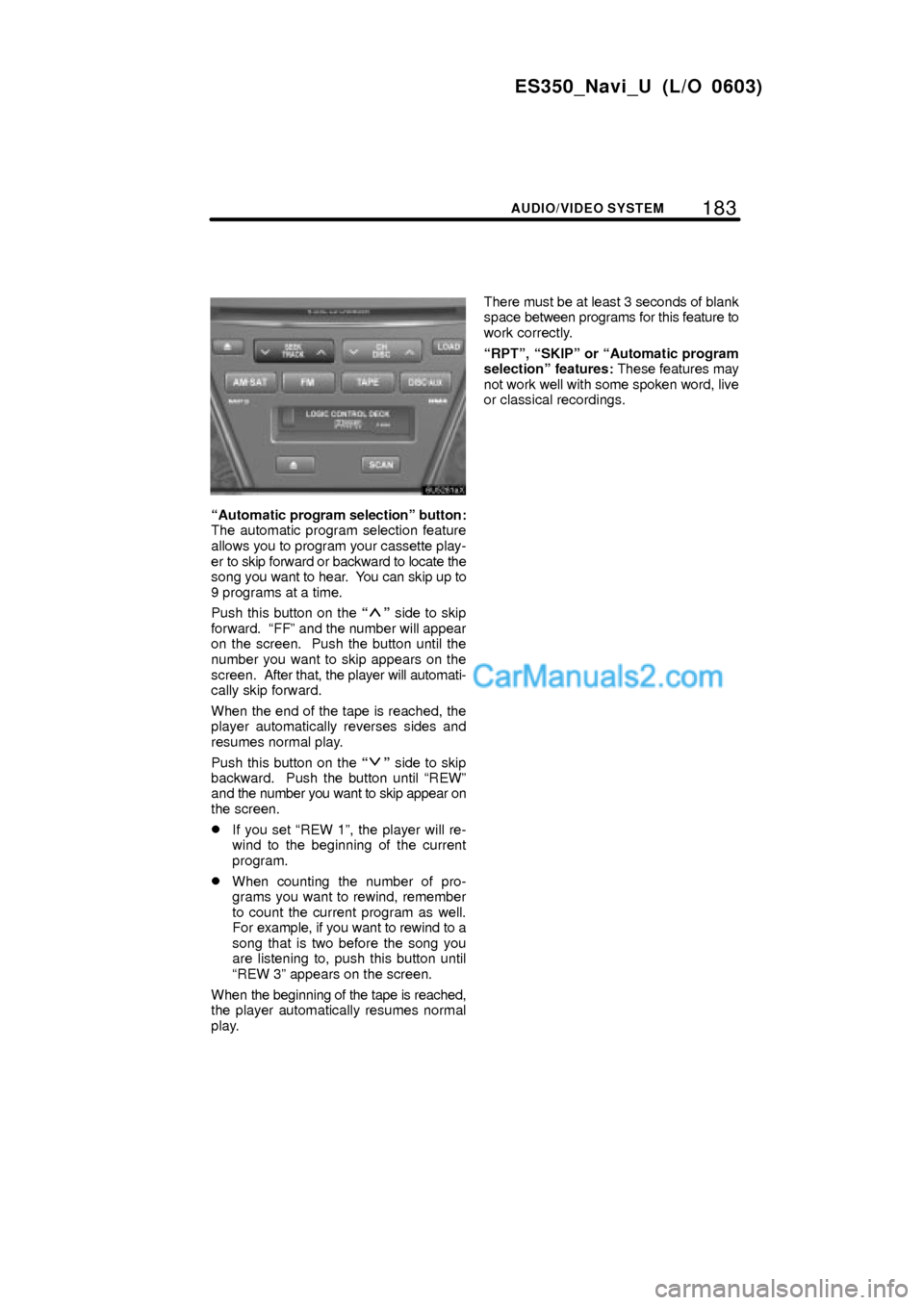 Lexus ES350 2007  Audio/video System 183
ES350_Navi_U (L/O 0603)
AUDIO/VIDEO SYSTEM
Automatic program selectionº button:
The automatic program selection feature
allows you to program your cassette play-
er to skip forward or backward t