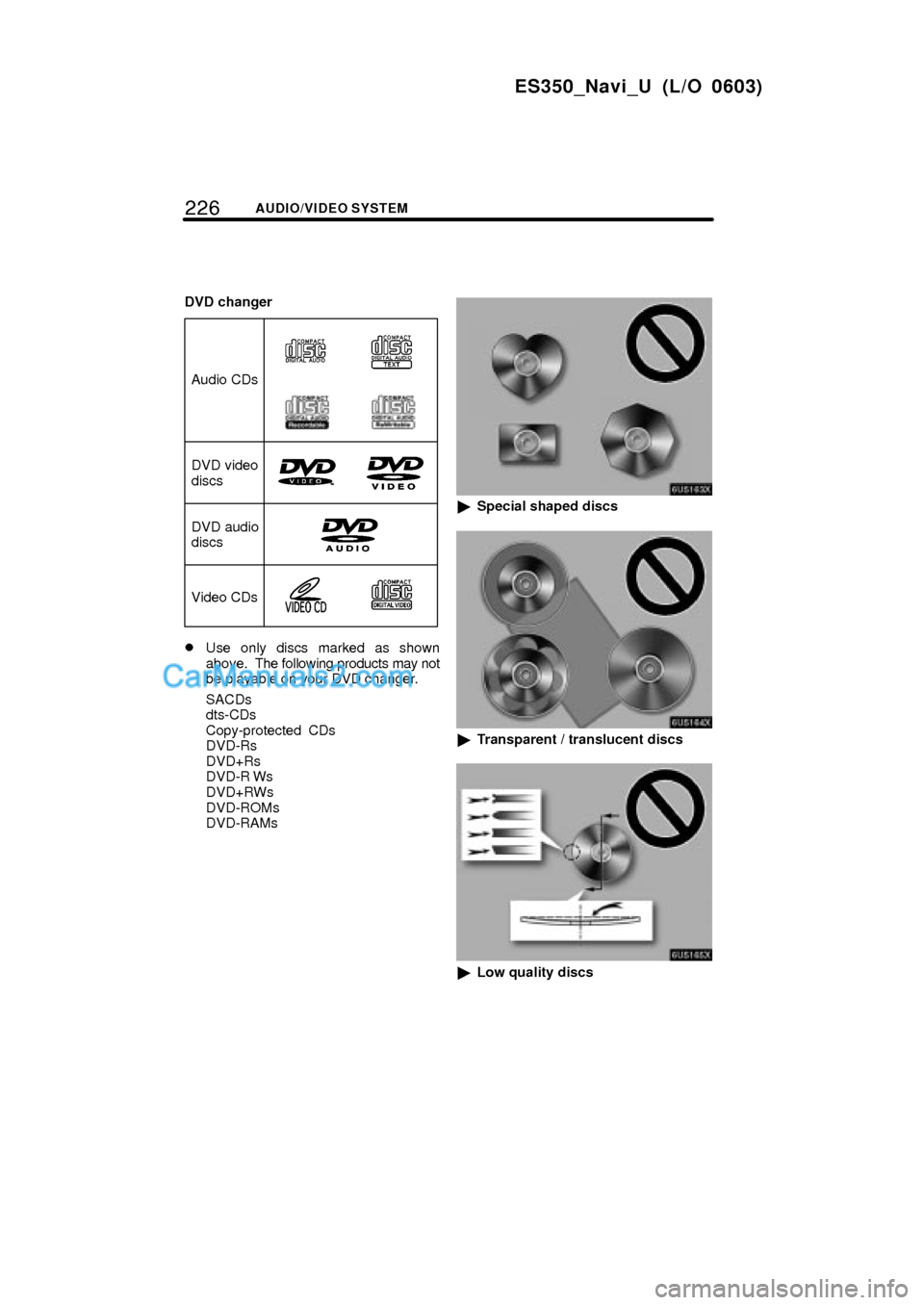 Lexus ES350 2007  Audio/video System 226AUDIO/VIDEO SYSTEM
ES350_Navi_U (L/O 0603)
DVD changer
Audio CDs
DVD video
discs
Video CDs
DVD audio
discs
Use only discs marked as shown
above.  The following products may not
be playable on your