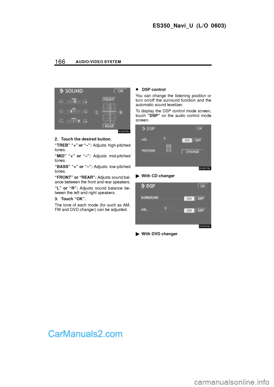 Lexus ES350 2007  Audio/video System 166AUDIO/VIDEO SYSTEM
ES350_Navi_U (L/O 0603)
2. Touch the desired button.
TREBº +º or ±º: Adjusts high-pitched
tones.
MIDº +º or ±º: Adjusts mid-pitched
tones.
BASSº +º or ±º: Ad