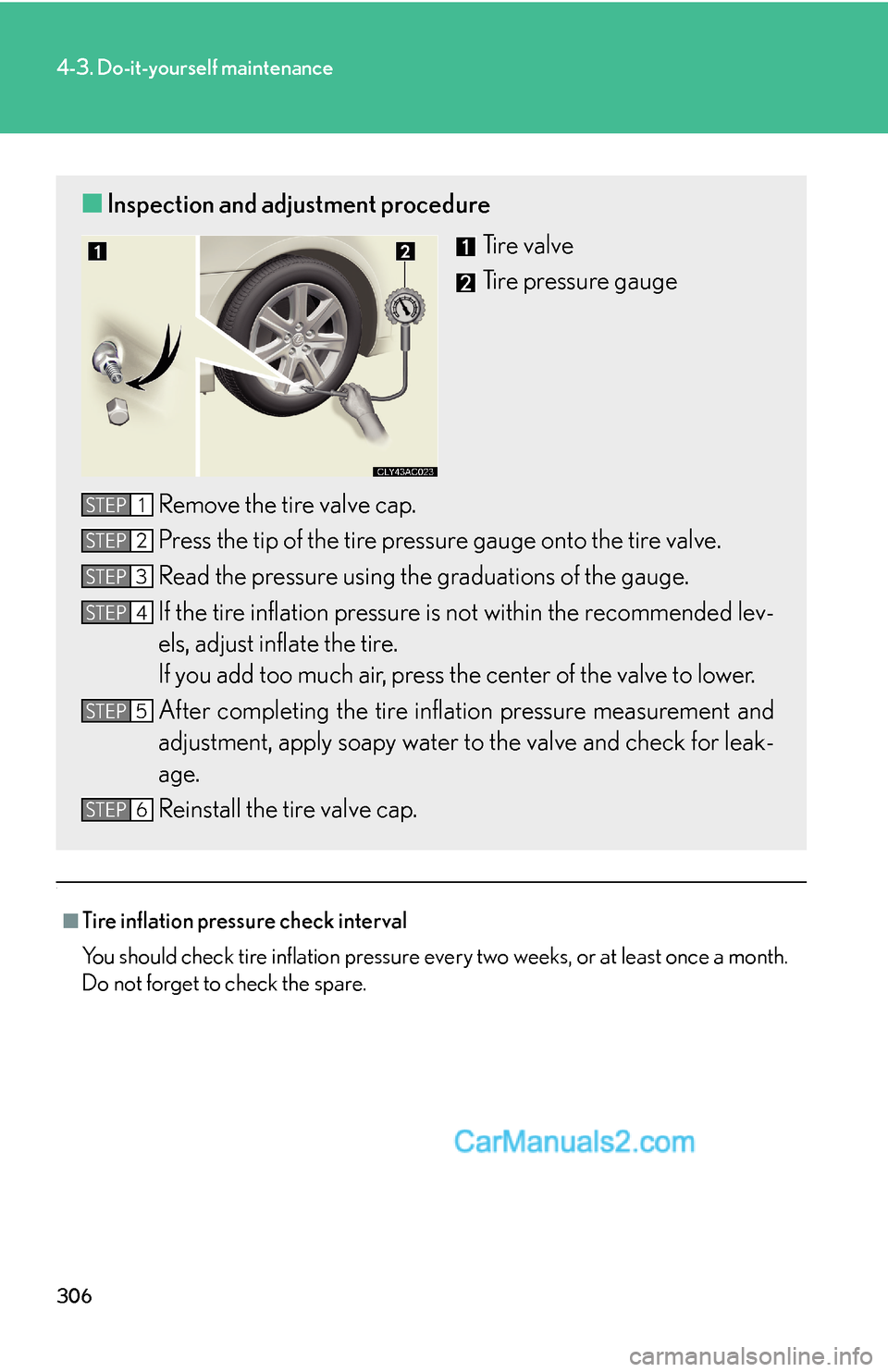 Lexus ES350 2007  Do-it-yourself maintenance 306
4-3. Do-it-yourself maintenance
.
■Tire inflation pressure check interval
You should check tire inflation pressure every two weeks, or at least once a month.
Do not forget to check the spare.
�