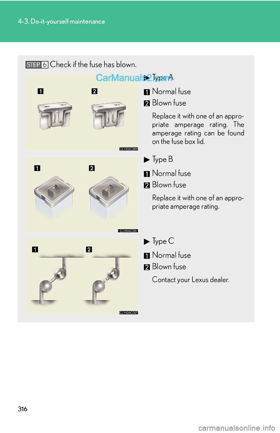 Lexus ES350 2007  Do-it-yourself maintenance 316
4-3. Do-it-yourself maintenance
Check if the fuse has blown.
Ty p e  A
Normal fuse
Blown fuse
Replace it with one of an appro-
priate amperage rating. The
amperage rating can be found
on the fuse 