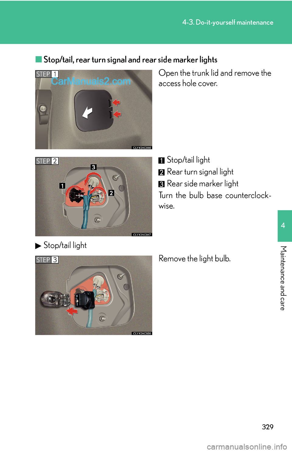 Lexus ES350 2007  Do-it-yourself maintenance 329
4-3. Do-it-yourself maintenance
4
Maintenance and care
■Stop/tail, rear turn signal and rear side marker lights
Open the trunk lid and remove the
access hole cover.
Stop/tail light
Rear turn sig