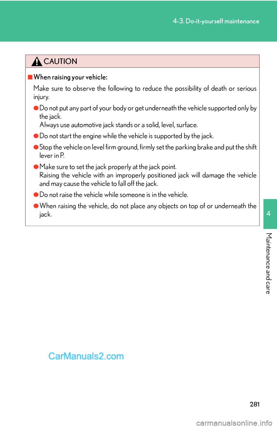 Lexus ES350 2007  Do-it-yourself maintenance 281
4-3. Do-it-yourself maintenance
4
Maintenance and care
CAUTION
■When raising your vehicle:
Make sure to observe the following to reduce the possibility of death or serious
injury.
●Do not put 