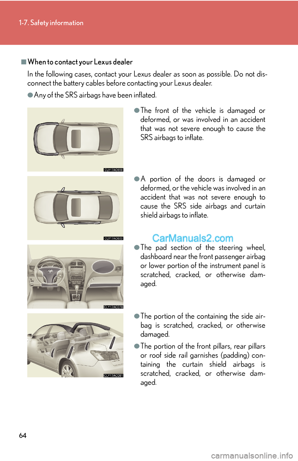 Lexus ES350 2007  Safety information 64
1-7. Safety information
■When to contact your Lexus dealer
In the following cases, contact your Lexus dealer as soon as possible. Do not dis-
connect the battery cables before contacting your Lex