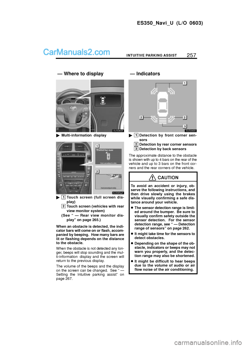 Lexus ES350 2007  Intuitive Parking Assist 257
ES350_Navi_U (L/O 0603)
INTUITIVE PARKING ASSIST
Multi-information  display
1Touch screen (full screen dis-
play)
2Touch screen (vehicles with rear
view monitor system)
(See  Ð Rear view monit