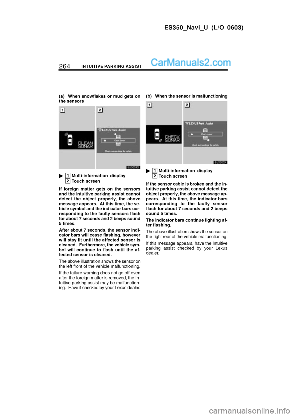 Lexus ES350 2007  Intuitive Parking Assist 264INTUITIVE PARKING ASSIST
ES350_Navi_U (L/O 0603)
(a) When snowflakes or mud gets on
the sensors
1Multi-information display
2Touch screen
If foreign matter gets on the sensors
and the Intuitive par