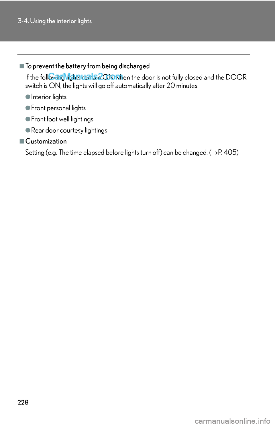 Lexus ES350 2007  Using the interior lights 228
3-4. Using the interior lights
■To prevent the battery from being discharged
If the following lights remain ON when the door is not fully closed and the DOOR
switch is ON, the lights will go off