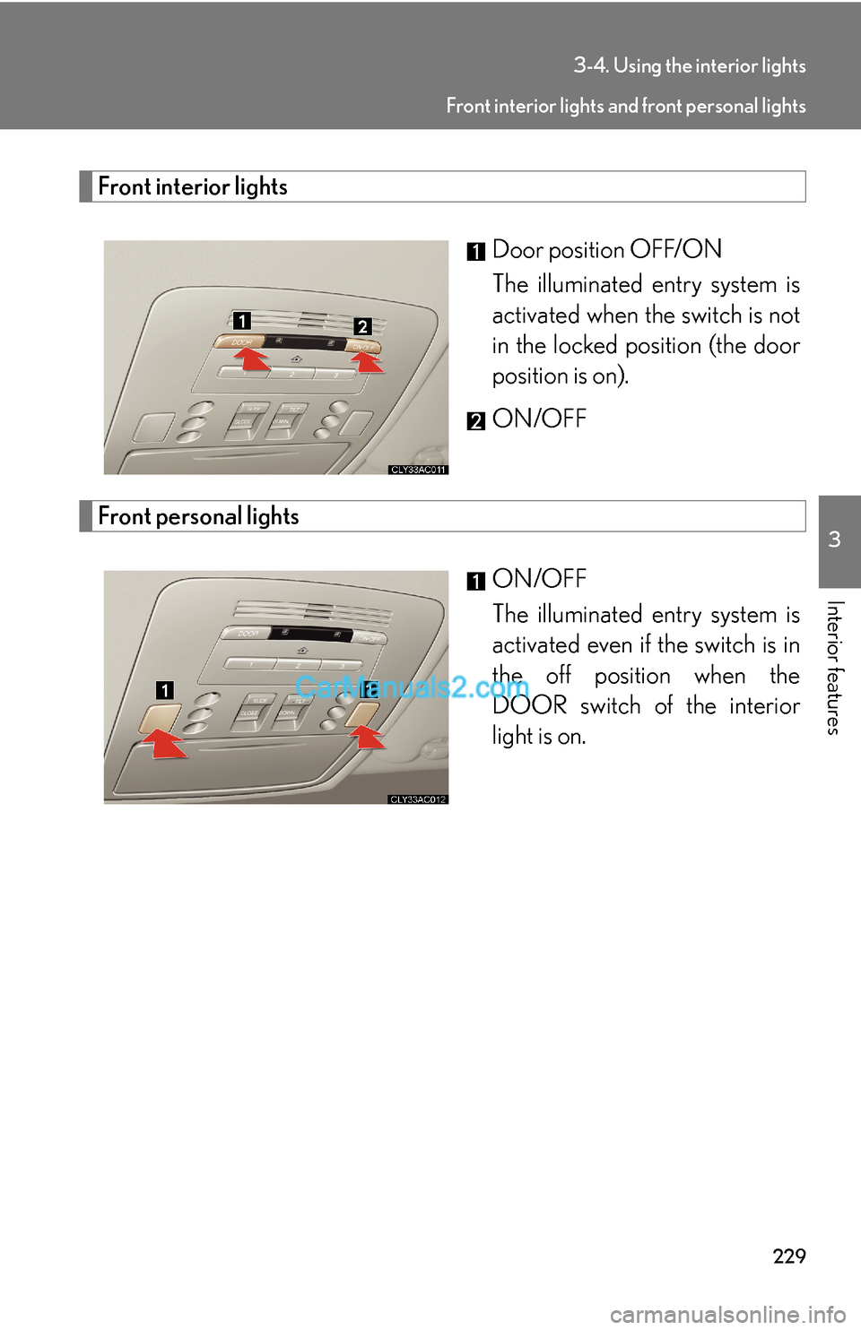 Lexus ES350 2007  Using the interior lights 229
3-4. Using the interior lights
3
Interior features
Front interior lights
Door position OFF/ON
The illuminated entry system is
activated when the switch is not
in the locked position (the door
posi