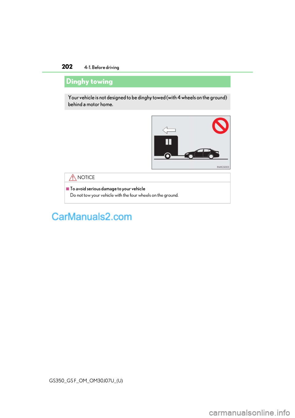 Lexus GS F 2020 Owners Manuals 202
GS350_GS F_OM_OM30J07U_(U)4-1. Before driving
Dinghy towing
Your vehicle is not designed to be dinghy towed (with 4 wheels on the ground)
behind a motor home.
NOTICE
■To avoid serious damage to Lexus GS F 2020 Owners Manuals 202
GS350_GS F_OM_OM30J07U_(U)4-1. Before driving
Dinghy towing
Your vehicle is not designed to be dinghy towed (with 4 wheels on the ground)
behind a motor home.
NOTICE
■To avoid serious damage to