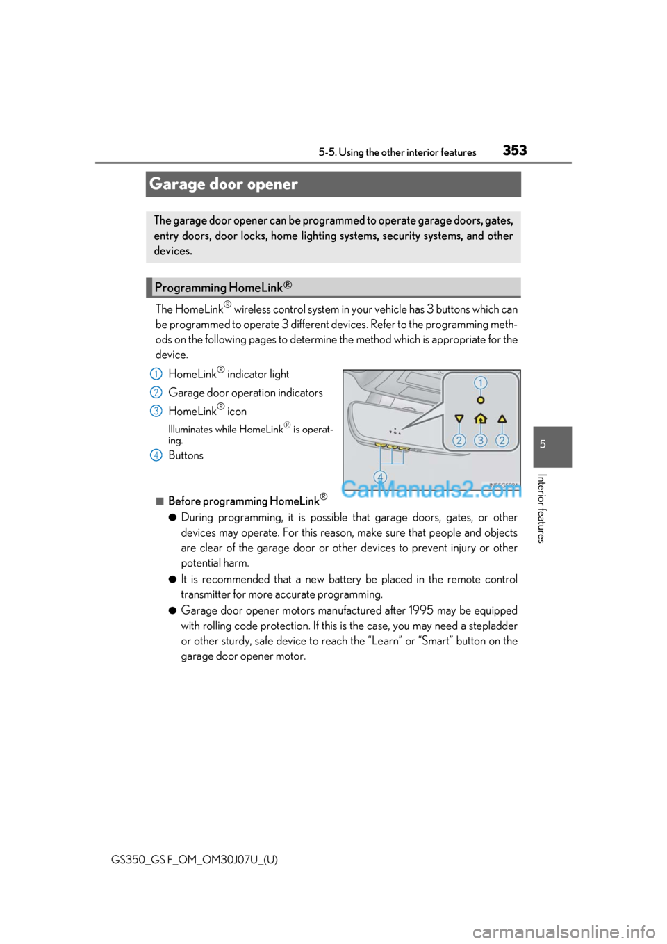 Lexus GS F 2020  s User Guide 353
GS350_GS F_OM_OM30J07U_(U)5-5. Using the other interior features
5
Interior features
Garage door opener
The HomeLink® wireless control system in your vehicle has 3 buttons which can
be programmed