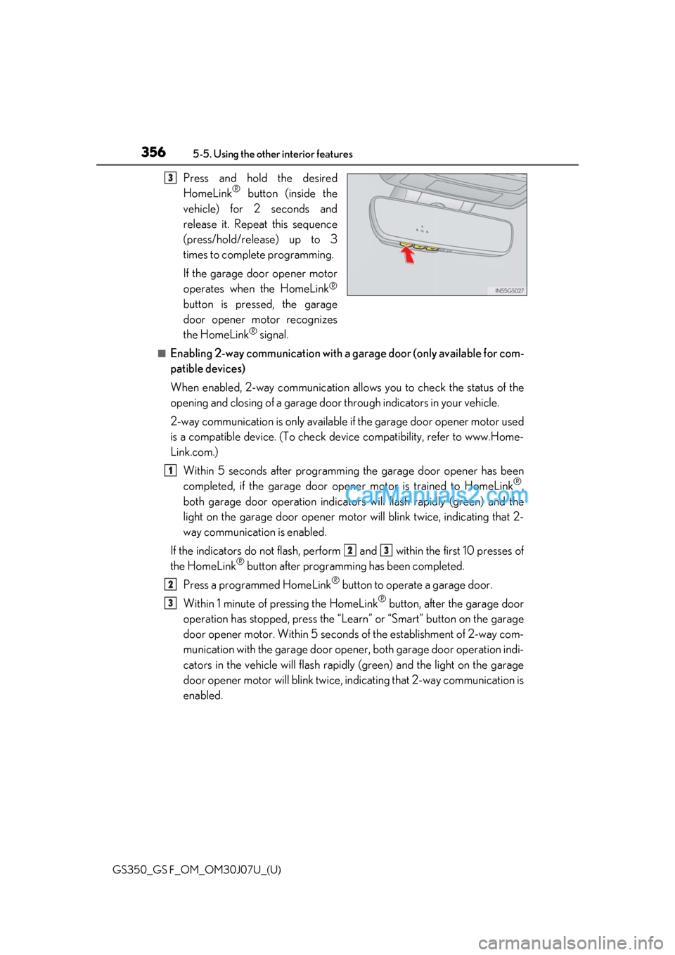 Lexus GS F 2020 Owners Manuals 356
GS350_GS F_OM_OM30J07U_(U)5-5. Using the other interior features
Press and hold the desired
HomeLink® button (inside the
vehicle) for 2 seconds and
release it. Repeat this sequence
(press/hold/re Lexus GS F 2020 Owners Manuals 356
GS350_GS F_OM_OM30J07U_(U)5-5. Using the other interior features
Press and hold the desired
HomeLink® button (inside the
vehicle) for 2 seconds and
release it. Repeat this sequence
(press/hold/re