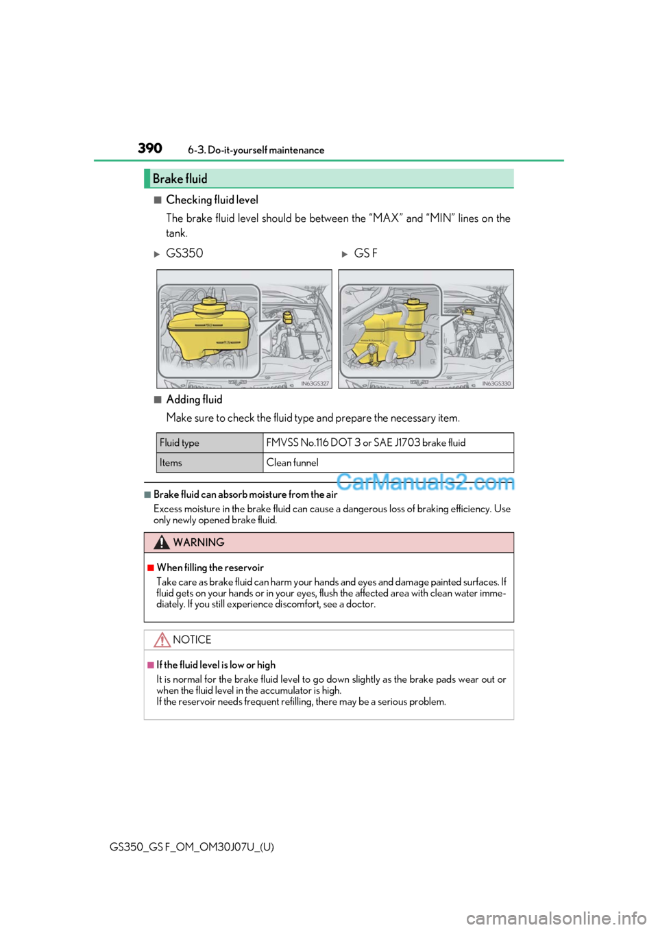 Lexus GS F 2020 Owners Manuals 390
GS350_GS F_OM_OM30J07U_(U)6-3. Do-it-yourself maintenance
■Checking fluid level
The brake fluid level should be between the “MAX” and “MIN” lines on the
tank.
■Adding fluid
Make sure t Lexus GS F 2020 Owners Manuals 390
GS350_GS F_OM_OM30J07U_(U)6-3. Do-it-yourself maintenance
■Checking fluid level
The brake fluid level should be between the “MAX” and “MIN” lines on the
tank.
■Adding fluid
Make sure t