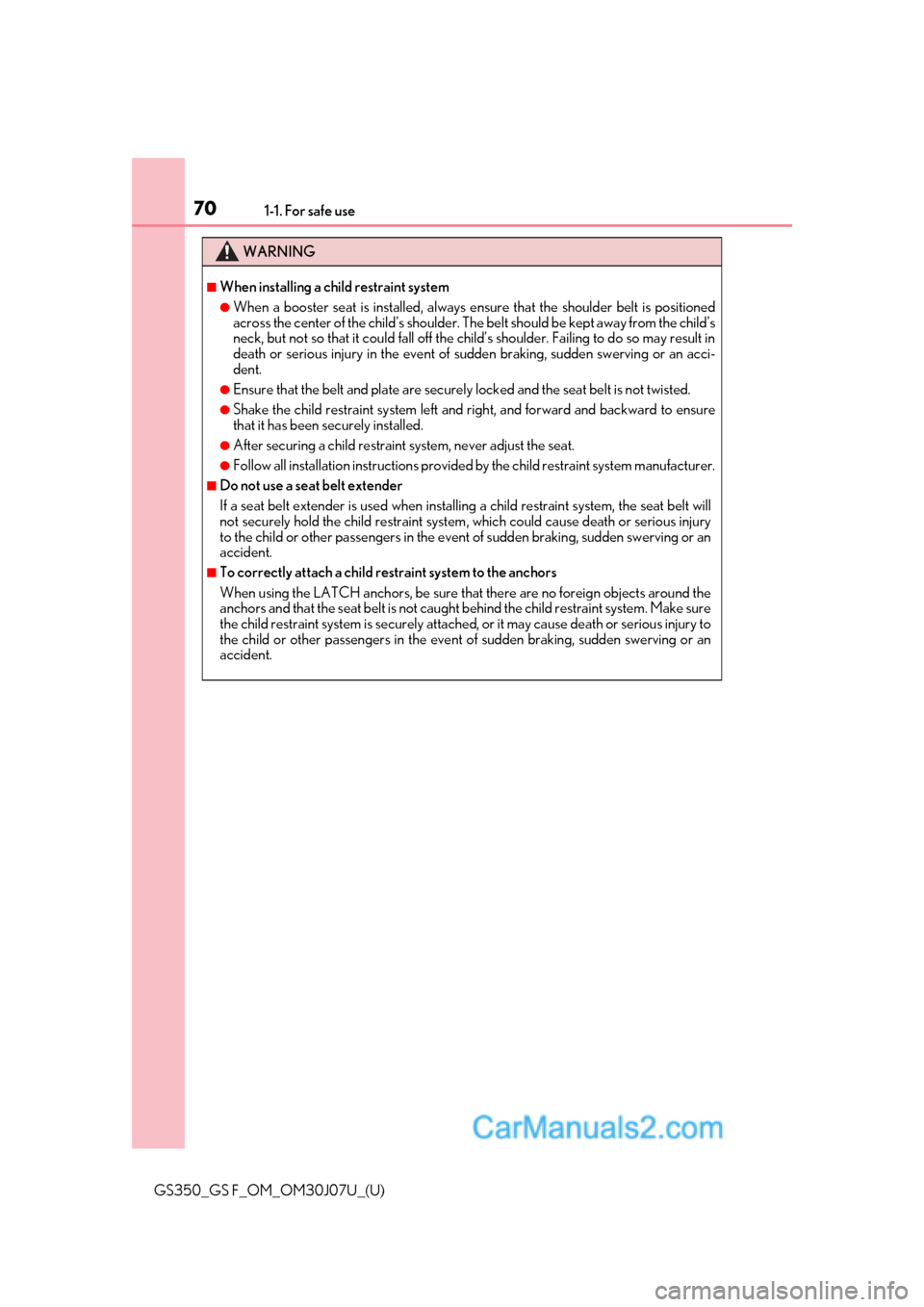 Lexus GS F 2020 s Repair Manual 701-1. For safe use
GS350_GS F_OM_OM30J07U_(U)
WARNING
■When installing a child restraint system
●When a booster seat is installed, always ensure that the shoulder belt is positioned
across the ce Lexus GS F 2020 s Repair Manual 701-1. For safe use
GS350_GS F_OM_OM30J07U_(U)
WARNING
■When installing a child restraint system
●When a booster seat is installed, always ensure that the shoulder belt is positioned
across the ce