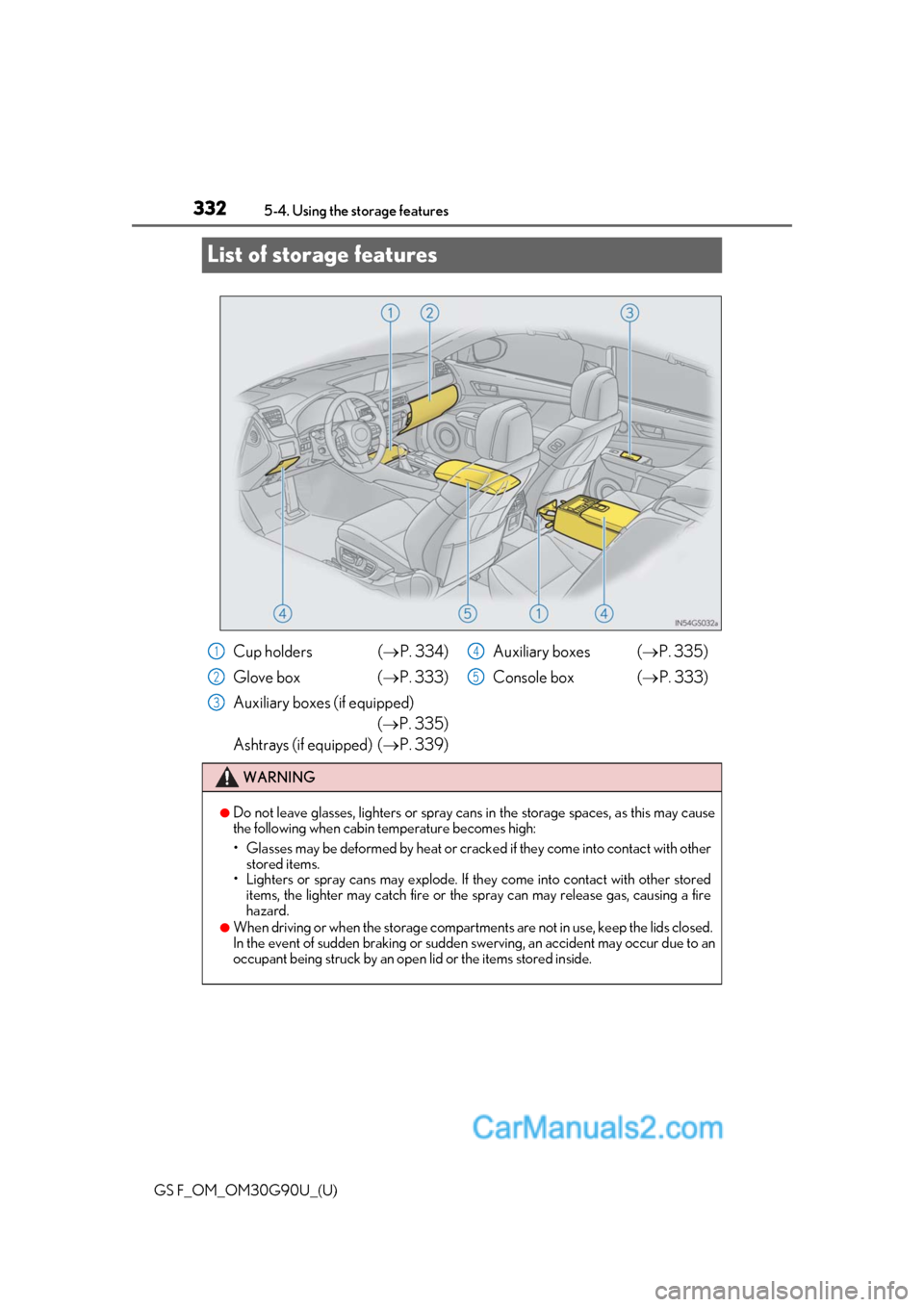 Lexus GS F 2019  Owners Manuals 332
GS F_OM_OM30G90U_(U)5-4. Using the storage features
List of storage features
Cup holders (
P. 334)
Glove box  ( P. 333)
Auxiliary boxes (if equipped) (P. 335)
Ashtrays (if equipped)  ( �