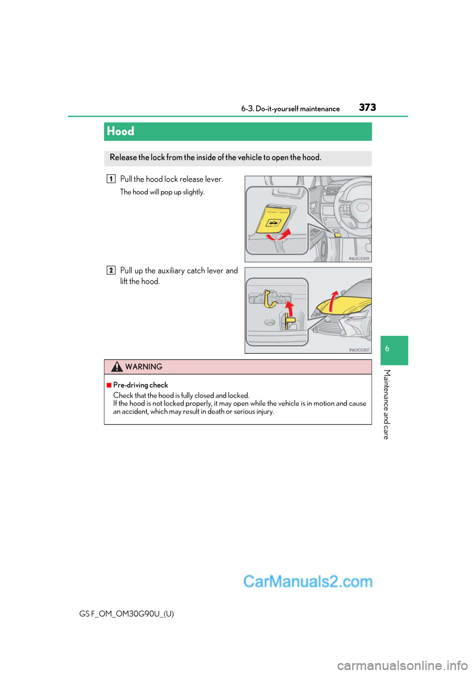 Lexus GS F 2019  Owners Manuals 373
GS F_OM_OM30G90U_(U)6-3. Do-it-yourself maintenance
6
Maintenance and care
Hood
Pull the hood lock release lever.
The hood will pop up slightly.
Pull up the auxiliary catch lever and
lift the hood