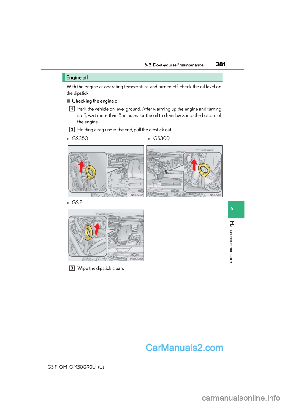 Lexus GS F 2019  Owners Manuals GS F_OM_OM30G90U_(U)
3816-3. Do-it-yourself maintenance
6
Maintenance and care
With the engine at operating temperature and turned off, check the oil level on
the dipstick.
■Checking the engine oil
