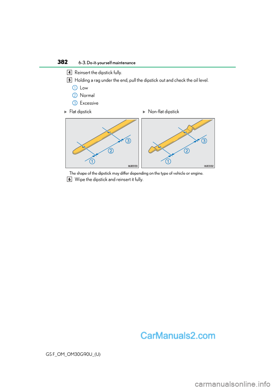Lexus GS F 2019  s Owners Guide 382
GS F_OM_OM30G90U_(U)6-3. Do-it-yourself maintenance
Reinsert the dipstick fully.
Holding a rag under the end, pull the 
dipstick out and check the oil level.
Low
Normal
Excessive
The shape of the 