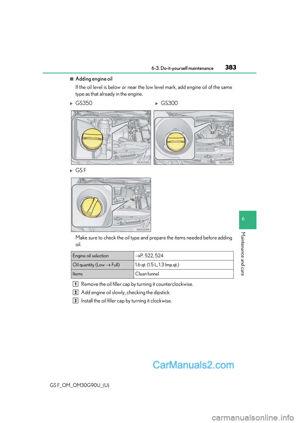 Lexus GS F 2019  Owners Manuals GS F_OM_OM30G90U_(U)
3836-3. Do-it-yourself maintenance
6
Maintenance and care
■Adding engine oil
If the oil level is below or near the low level mark, add engine oil of the same
type as that alread