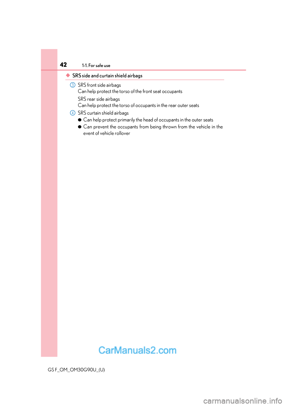 Lexus GS F 2019  s Service Manual 421-1. For safe use
GS F_OM_OM30G90U_(U)
◆SRS side and curtain shield airbagsSRS front side airbags
Can help protect the torso of the front seat occupants
SRS rear side airbags
Can help protect the 