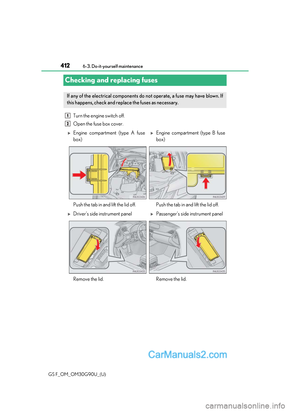 Lexus GS F 2019  Owners Manuals 412
GS F_OM_OM30G90U_(U)6-3. Do-it-yourself maintenance
Checking and replacing fuses
Turn the engine switch off.
Open the fuse box cover. 
If any of the electrical components do not operate, a fuse ma