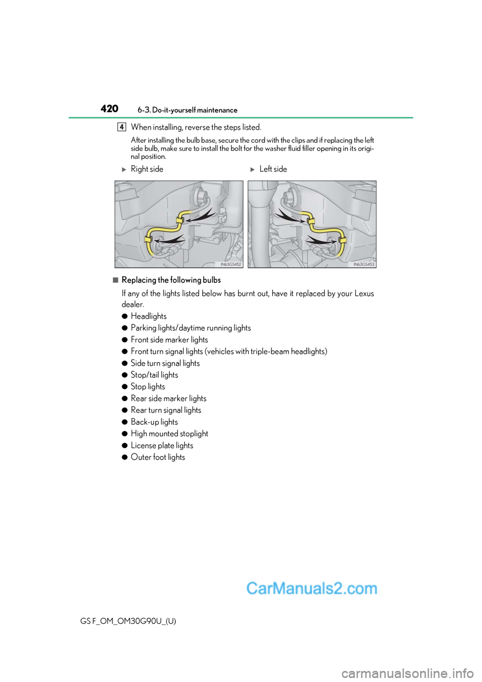 Lexus GS F 2019  Owners Manuals 420
GS F_OM_OM30G90U_(U)6-3. Do-it-yourself maintenance
When installing, reverse the steps listed. 
After installing the bulb base, secure the co
rd with the clips and if replacing the left
side bulb,