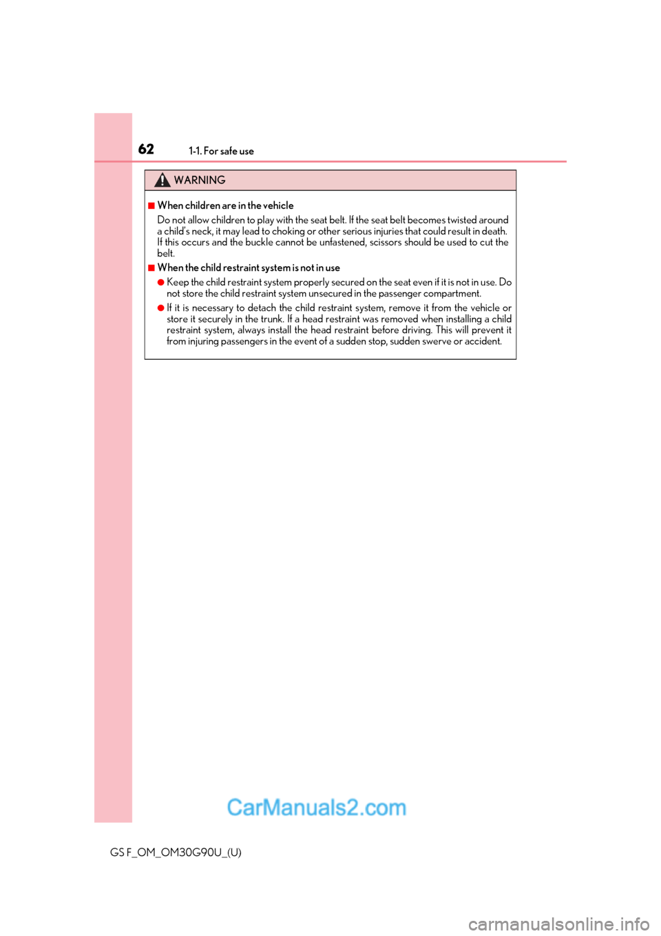 Lexus GS F 2019  s Repair Manual 621-1. For safe use
GS F_OM_OM30G90U_(U)
WARNING
■When children are in the vehicle
Do not allow children to play with the seat belt. If the seat belt becomes twisted around
a child’s neck, it may 