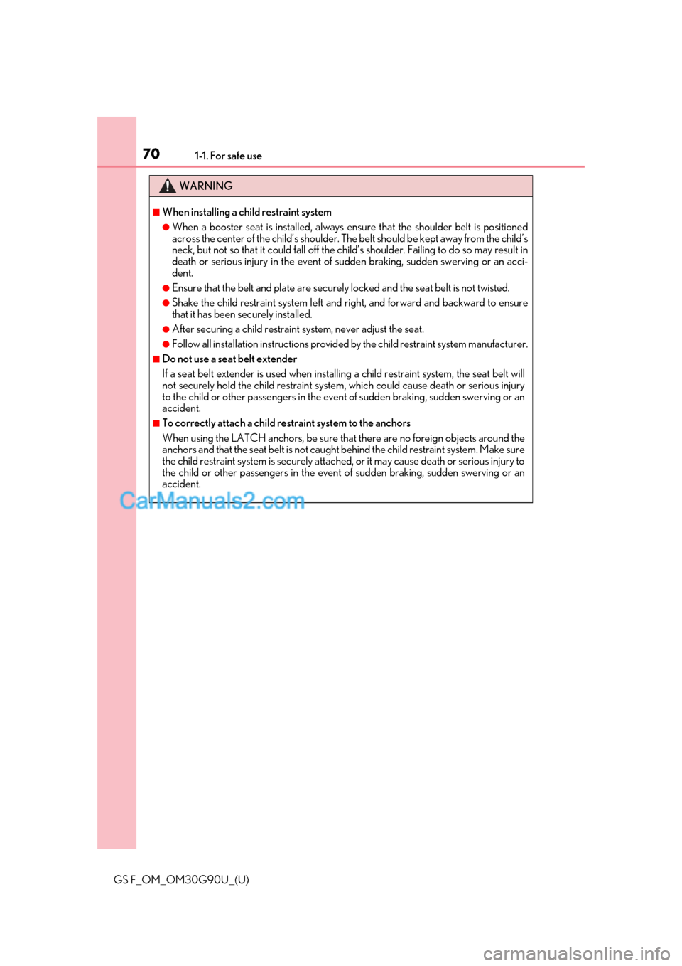 Lexus GS F 2019  s Repair Manual 701-1. For safe use
GS F_OM_OM30G90U_(U)
WARNING
■When installing a child restraint system
●When a booster seat is installed, always ensure that the shoulder belt is positioned
across the center o