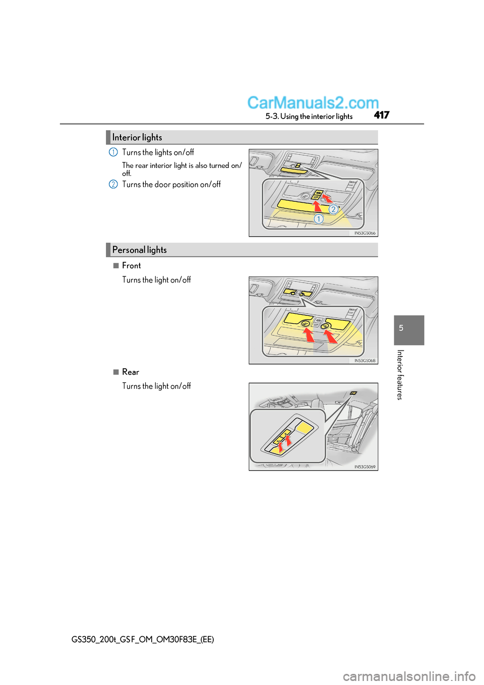 Lexus GS F 2017  Owners Manual 417
5-3. Using the interior lights
5
Interior features
GS350_200t_GS F_OM_OM30F83E_(EE)
Turns the lights on/off 
The rear interior light is also turned on/ 
off. 
Turns the door position on/off
■Fro