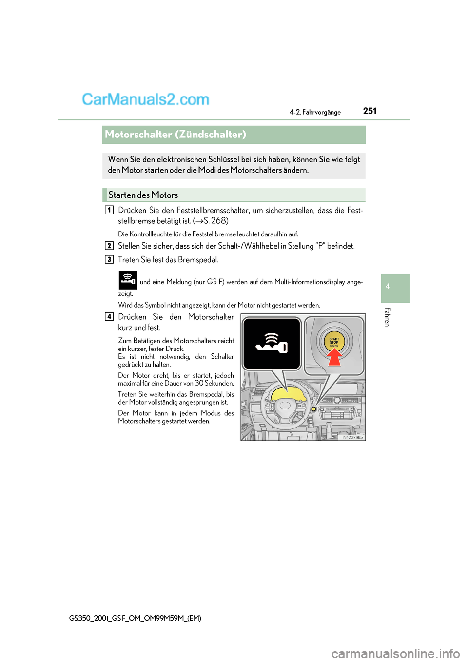 Lexus GS F 2017  Betriebsanleitung (in German) 251
4
4-2. Fahrvorgänge
Fahren
GS350_200t_GS F_OM_OM99M59M_(EM)
Motorschalter (Zündschalter)
Drücken Sie den Feststellbremsschalter, um sicherzustellen, dass die Fest- 
stellbremse betätigt ist. (